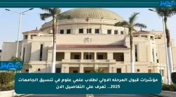 مؤشرات قبول المرحلة الأولى لطلاب علمي علوم في تنسيق الجامعات 2025.. تعرف على التفاصيل الآن